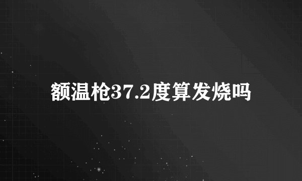 额温枪37.2度算发烧吗