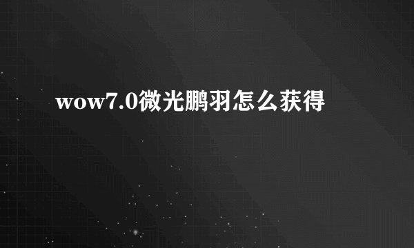 wow7.0微光鹏羽怎么获得