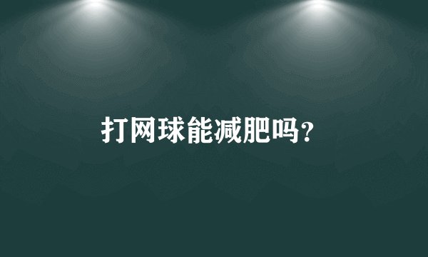打网球能减肥吗？