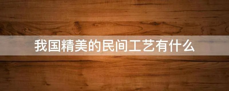 我国精美的民间工艺有什么