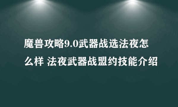 魔兽攻略9.0武器战选法夜怎么样 法夜武器战盟约技能介绍