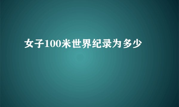 女子100米世界纪录为多少