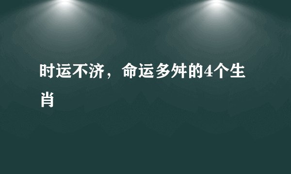 时运不济，命运多舛的4个生肖