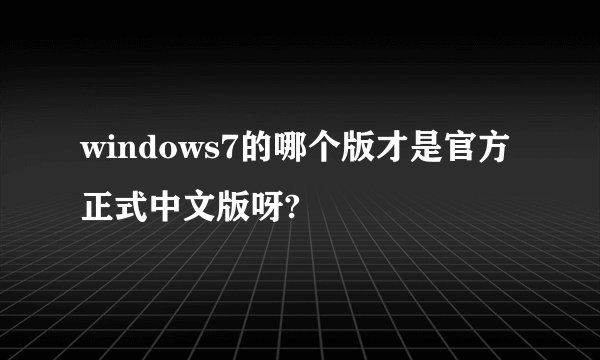 windows7的哪个版才是官方正式中文版呀?