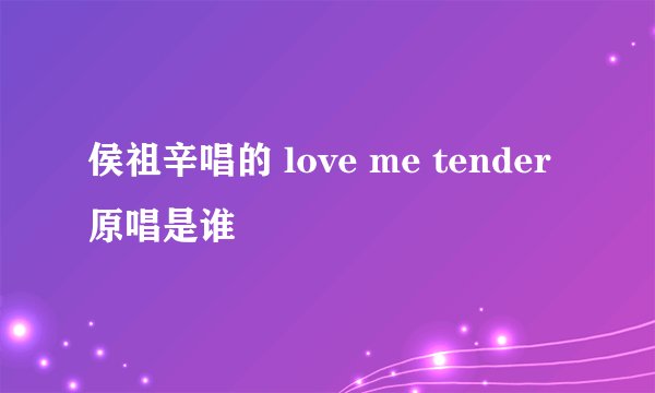 侯祖辛唱的 love me tender原唱是谁