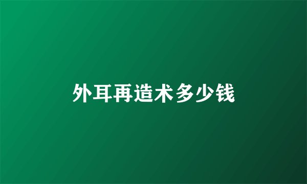 外耳再造术多少钱
