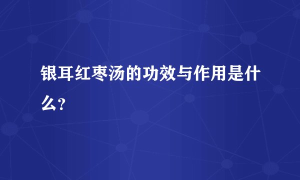 银耳红枣汤的功效与作用是什么？