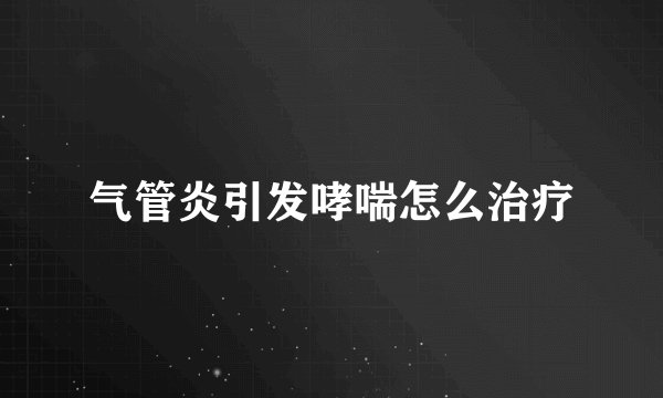 气管炎引发哮喘怎么治疗