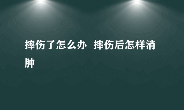摔伤了怎么办  摔伤后怎样消肿