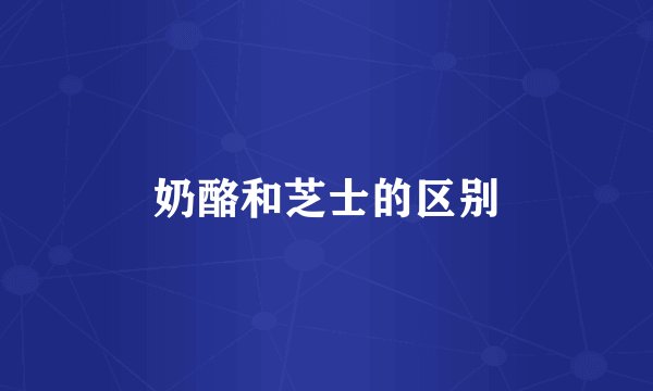 奶酪和芝士的区别