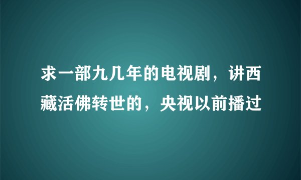 求一部九几年的电视剧，讲西藏活佛转世的，央视以前播过