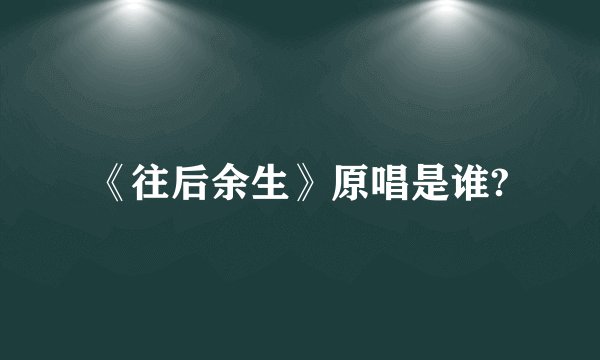 《往后余生》原唱是谁?