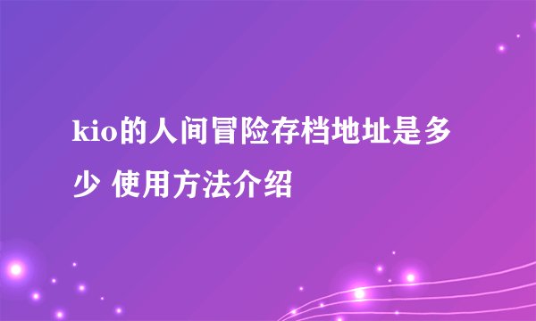 kio的人间冒险存档地址是多少 使用方法介绍
