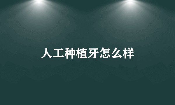 人工种植牙怎么样