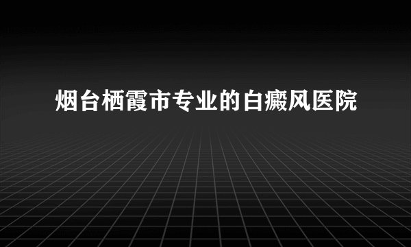 烟台栖霞市专业的白癜风医院