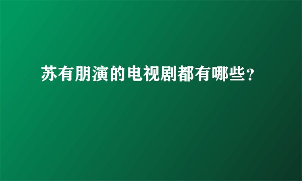 苏有朋演的电视剧都有哪些?