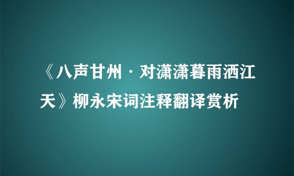《八声甘州·对潇潇暮雨洒江天》柳永宋词注释翻译赏析