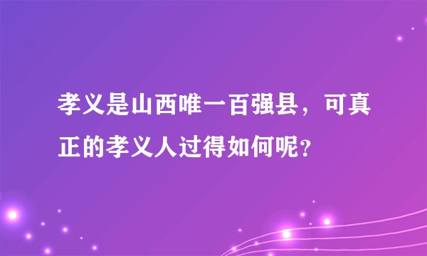孝义是山西唯一百强县，可真正的孝义人过得如何呢？