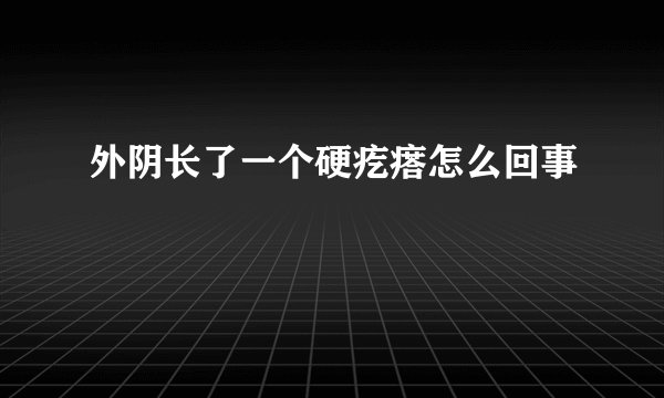 外阴长了一个硬疙瘩怎么回事