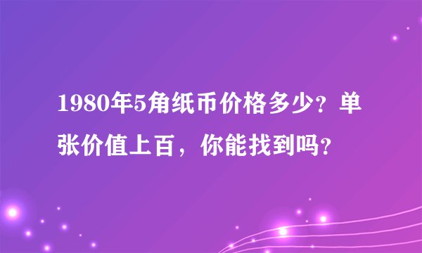 1980年5角纸币价格多少？单张价值上百，你能找到吗？