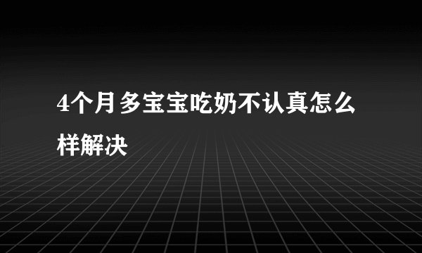 4个月多宝宝吃奶不认真怎么样解决