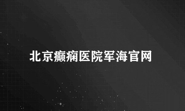 北京癫痫医院军海官网 
