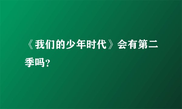 《我们的少年时代》会有第二季吗？