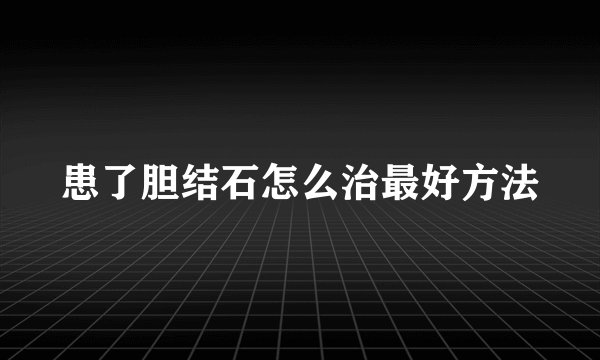 患了胆结石怎么治最好方法