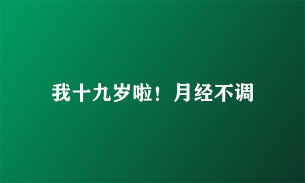 我十九岁啦！月经不调