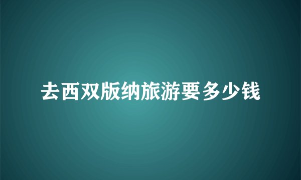 去西双版纳旅游要多少钱