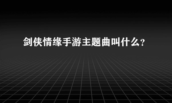 剑侠情缘手游主题曲叫什么？