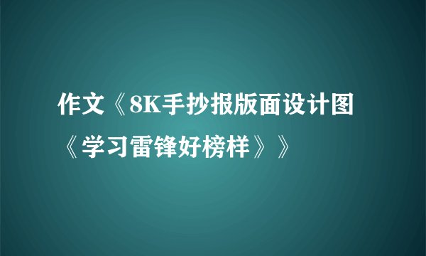 作文《8K手抄报版面设计图《学习雷锋好榜样》》