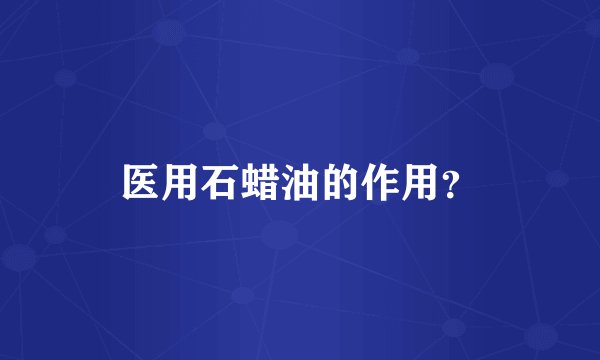 医用石蜡油的作用？