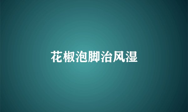 花椒泡脚治风湿