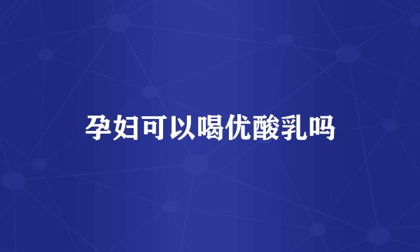 孕妇可以喝优酸乳吗