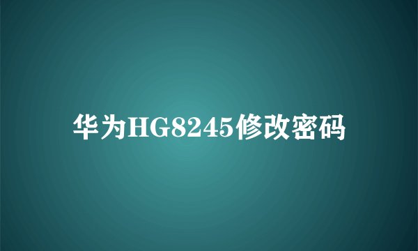 华为HG8245修改密码