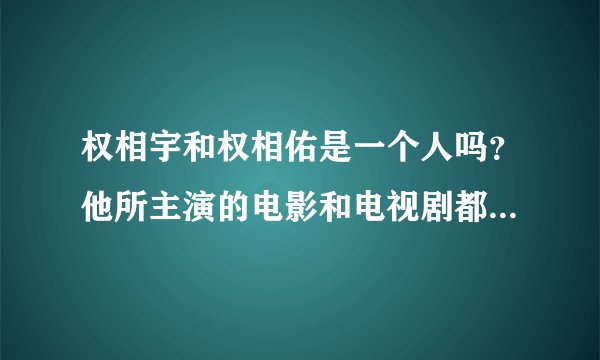 权相宇和权相佑是一个人吗?他所主演的电影和电视剧都有哪些?