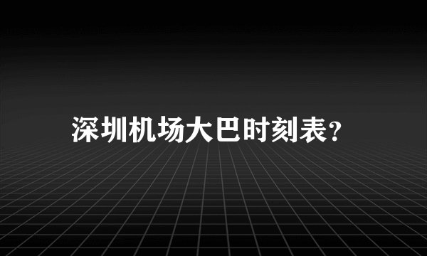 深圳机场大巴时刻表？