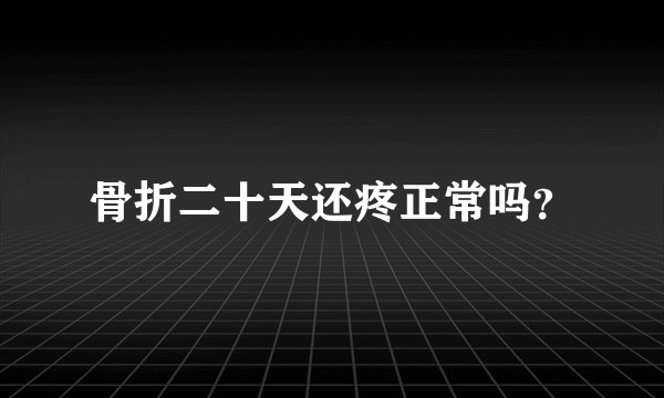 骨折二十天还疼正常吗？