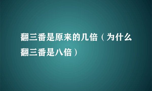 翻三番是原来的几倍（为什么翻三番是八倍）
