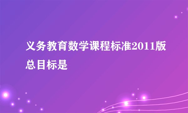 义务教育数学课程标准2011版总目标是