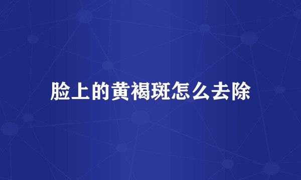 脸上的黄褐斑怎么去除