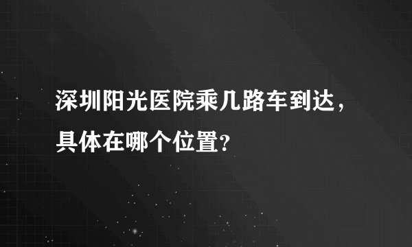 深圳阳光医院乘几路车到达，具体在哪个位置？