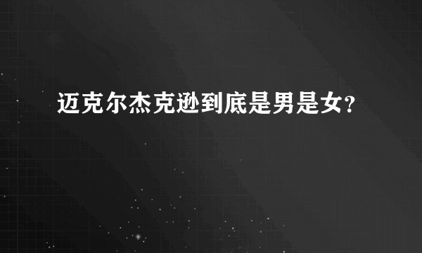 迈克尔杰克逊到底是男是女？