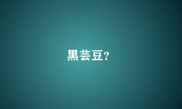 黑芸豆？
