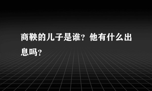 商鞅的儿子是谁？他有什么出息吗？