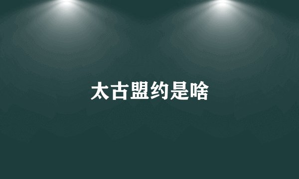太古盟约是啥