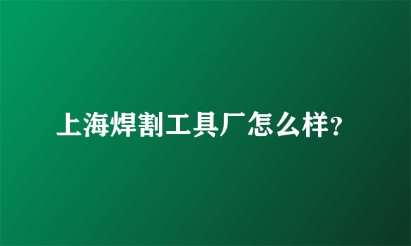 上海焊割工具厂怎么样?