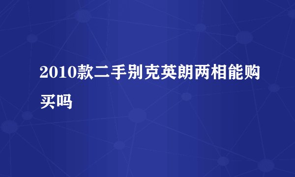 2010款二手别克英朗两相能购买吗