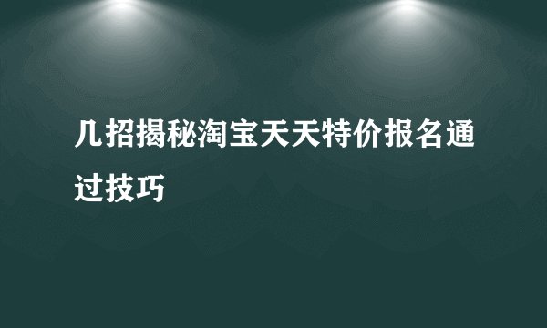 几招揭秘淘宝天天特价报名通过技巧